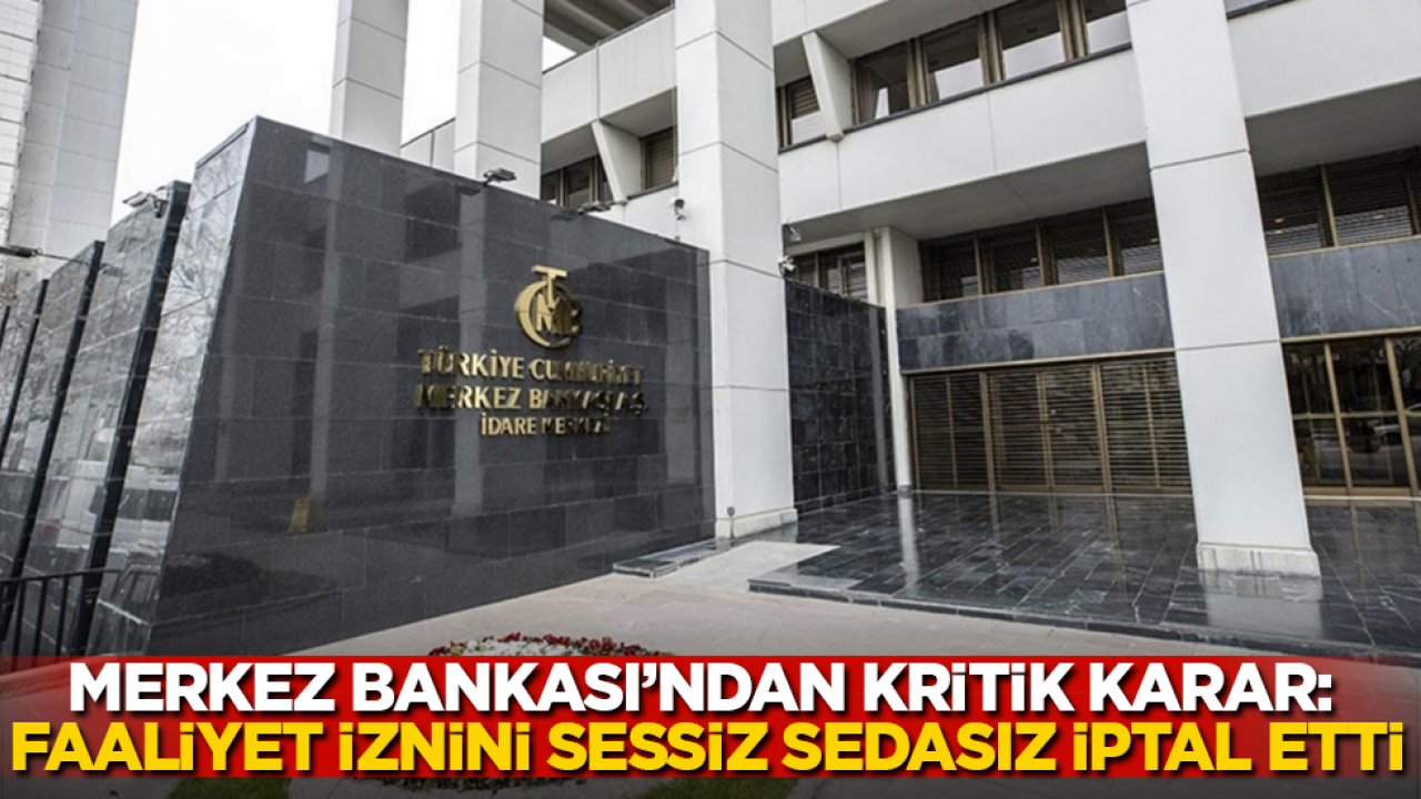 Merkez Bankası’ndan kritik karar: Faaliyet iznini sessiz sedasız iptal etti