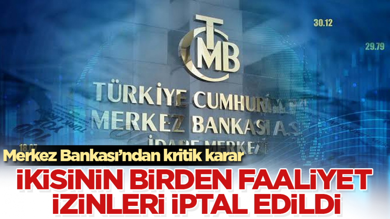 Merkez Bankası’ndan kritik karar! İkisinin birden faaliyet izinleri iptal edildi