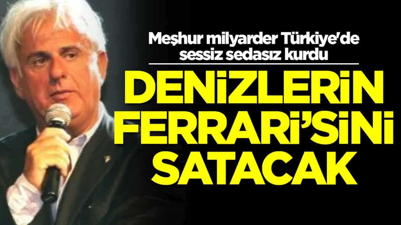 Meşhur milyarder Türkiye'de sessiz sedasız kurdu: Denizlerin Ferrari'sini satacak