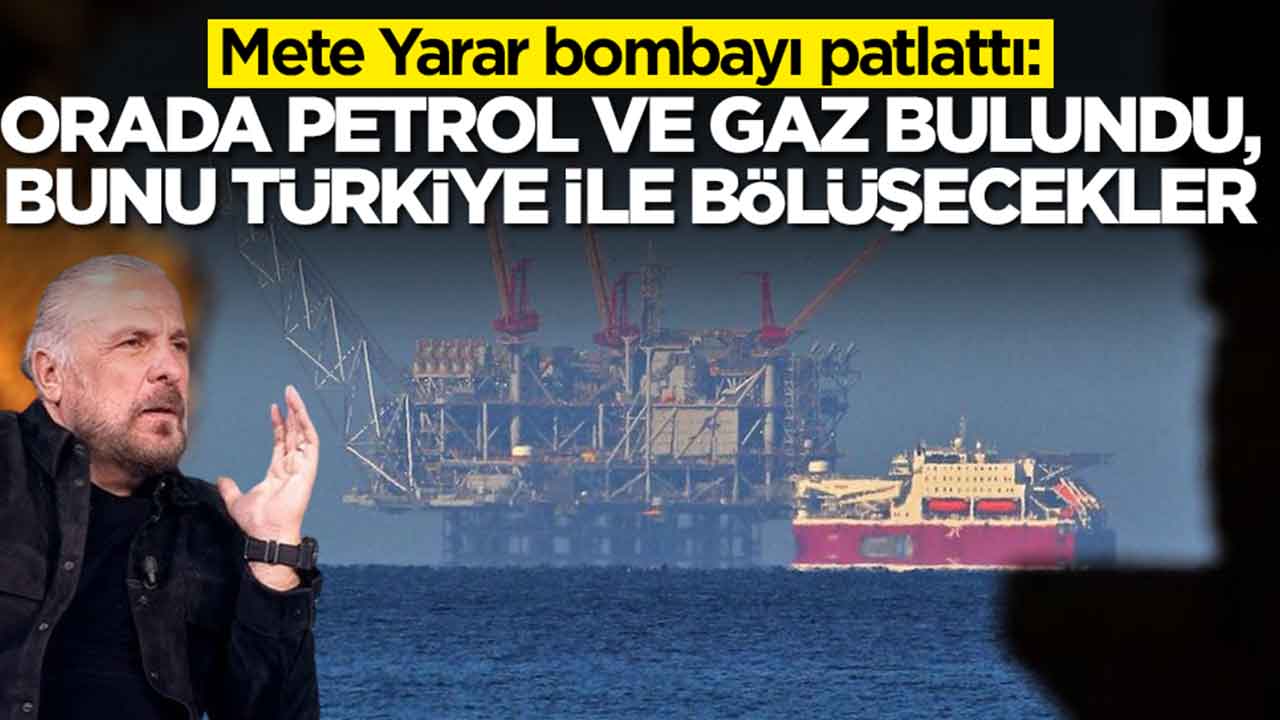 Mete Yarar bombayı patlattı: Orada devasa doğalgaz ve petrol bulundu, bunu Türkiye ile bölüşecekler