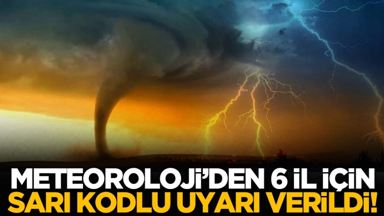 Meteoroloji’den 6 il için sarı kodlu uyarı verildi!