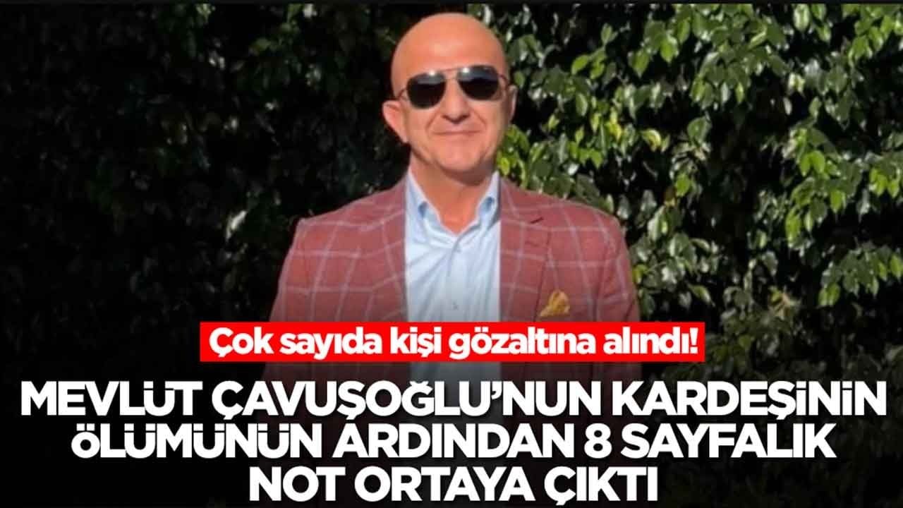 Mevlüt Çavuşoğlu'nun kardeşininin ölümünün ardından 8 sayfalık not oraya çıktı: Çok sayıda kişi gözaltına alındı