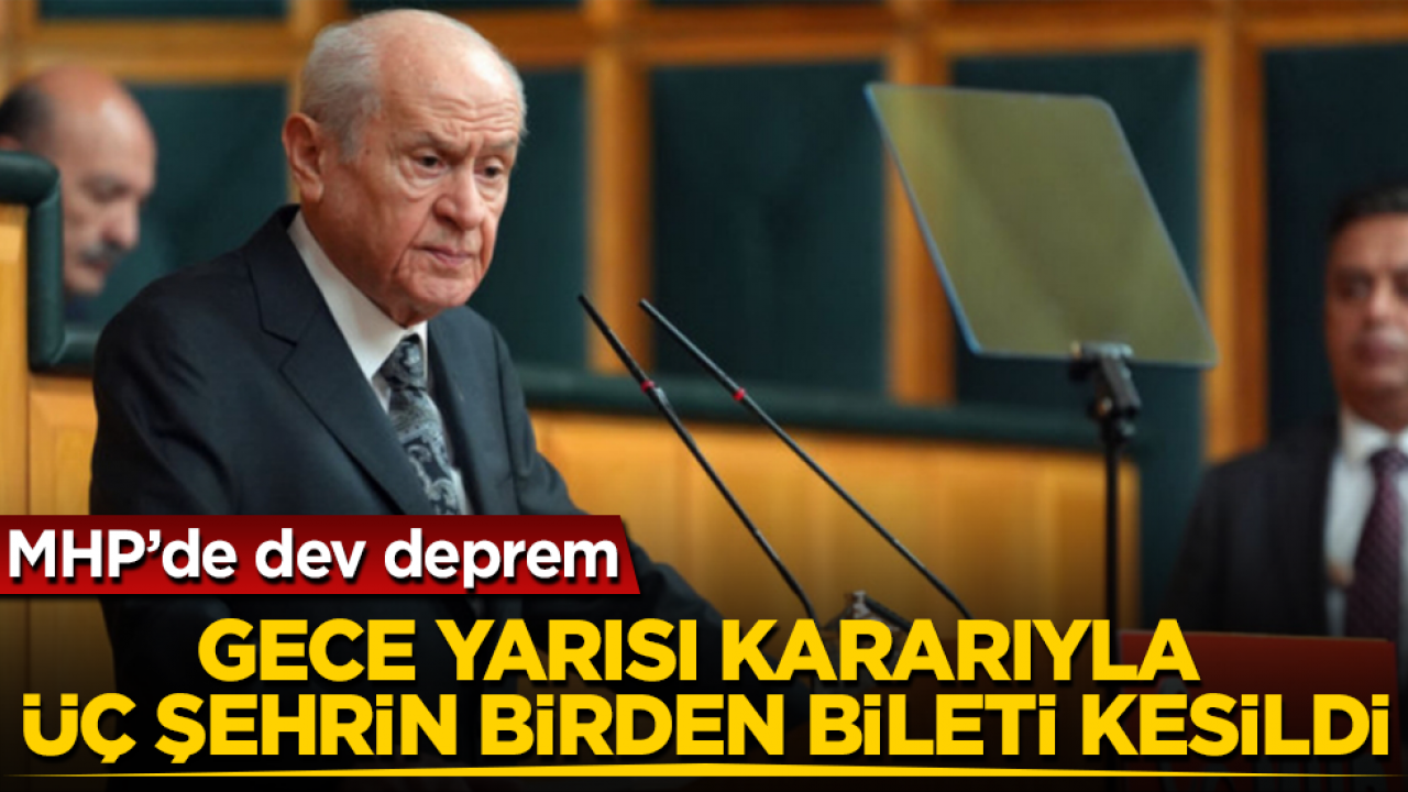 MHP’de dev deprem: Gece yarısı kararıyla üç şehrin birden bileti kesildi