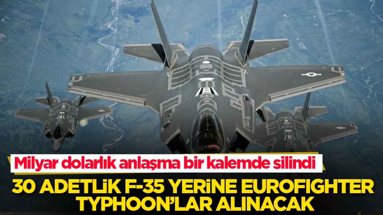Milyar dolarlık anlaşma bir kalemde silindi! 30 adetlik F-35 yerine Eurofighter Typhoon’lar alınacak