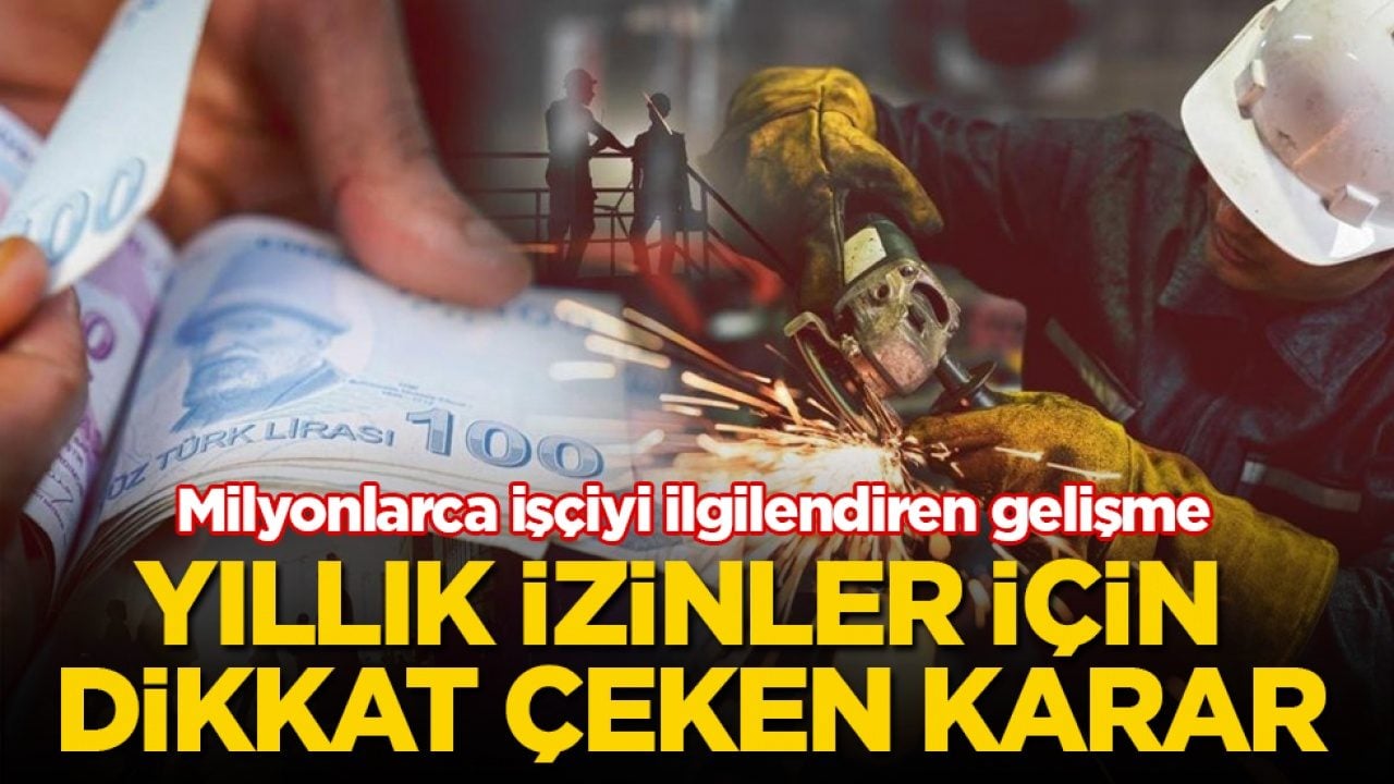 Milyonlarca işçiyi ilgilendiren gelişme! Yıllık izinler için dikkat çeken karar