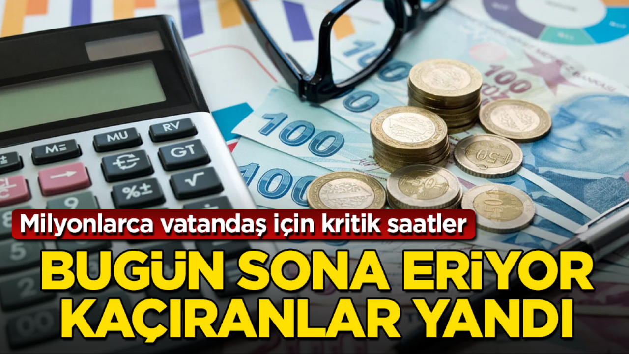 Milyonlarca vatandaş için kritik saatler! Bugün sona eriyor, kaçıranlar yandı