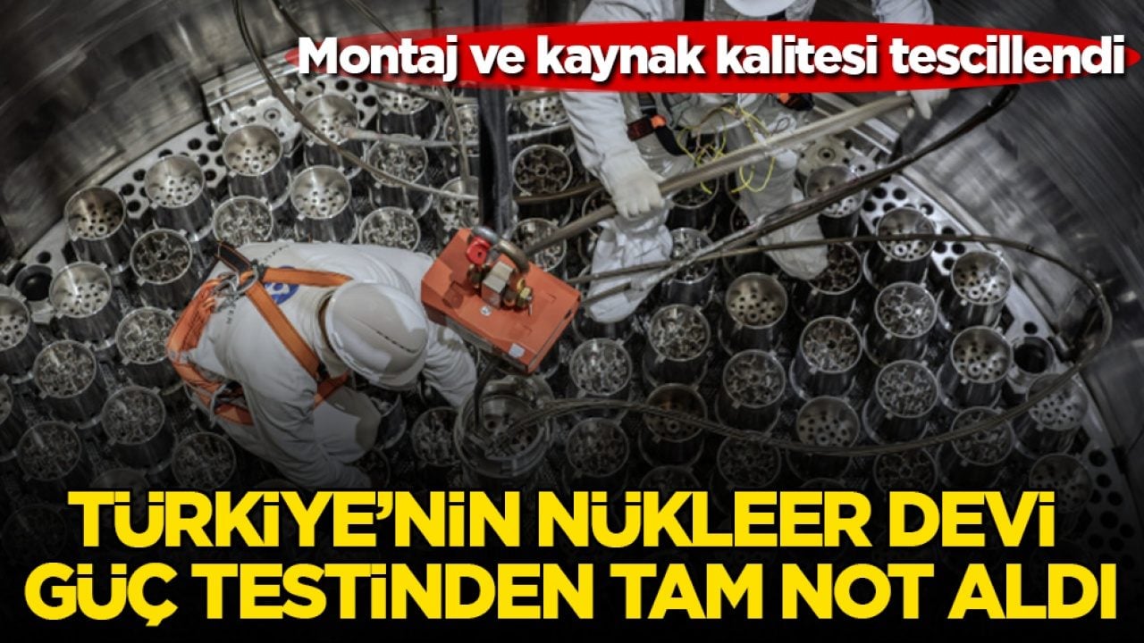 Montaj ve kaynak kalitesi tescillendi! Türkiye’nin nükleer devi, güç testinden tam not aldı