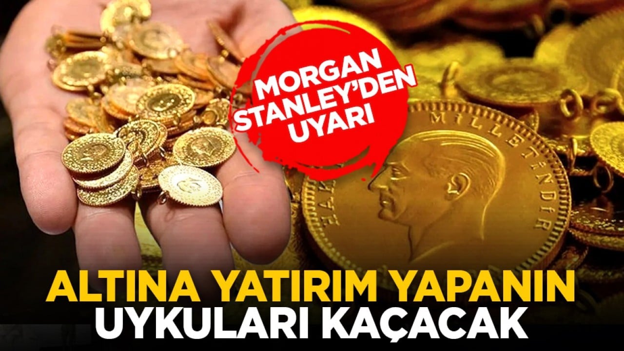 Morgan Stanley’den uyarı: Altına yatırım yapanın uykuları kaçacak