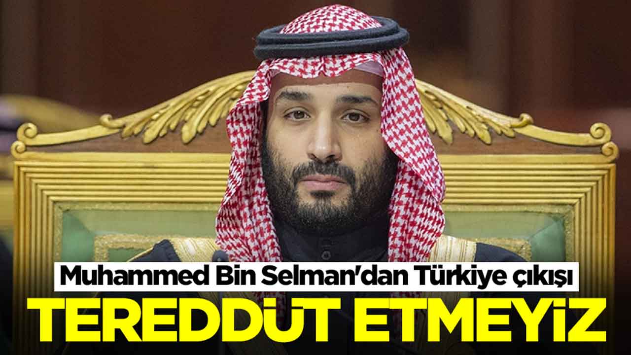 Muhammed Bin Selman'dan Türkiye çıkışı: Tereddüt etmeyiz