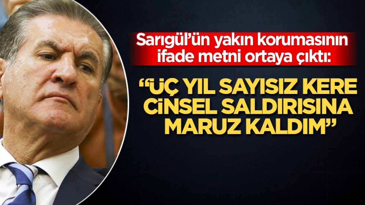 Mustafa Sarıgül’ün yakın korumasının ifade metni ortaya çıktı: Üç yıl sayısız kere cinsel saldırısına maruz kaldım
