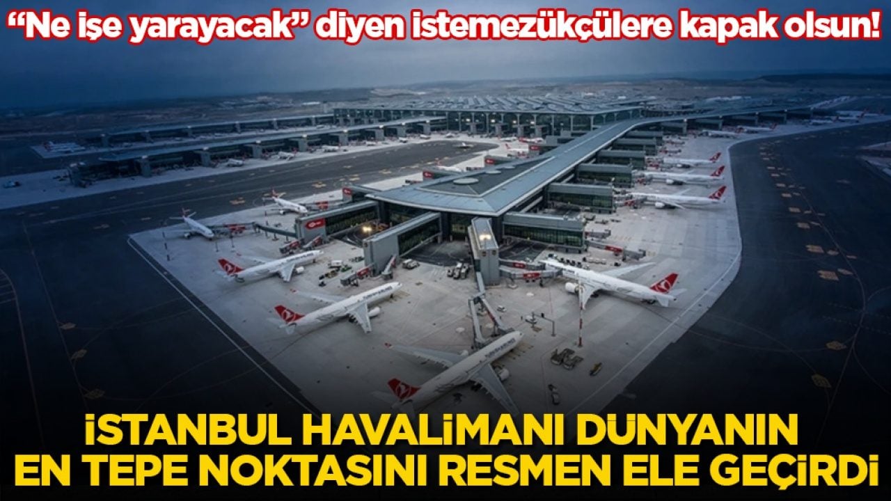 "Ne işe yarayacak" diyen istemezükçülere kapak olsun! İstanbul Havalimanı dünyanın en tepe noktasını resmen ele geçirdi