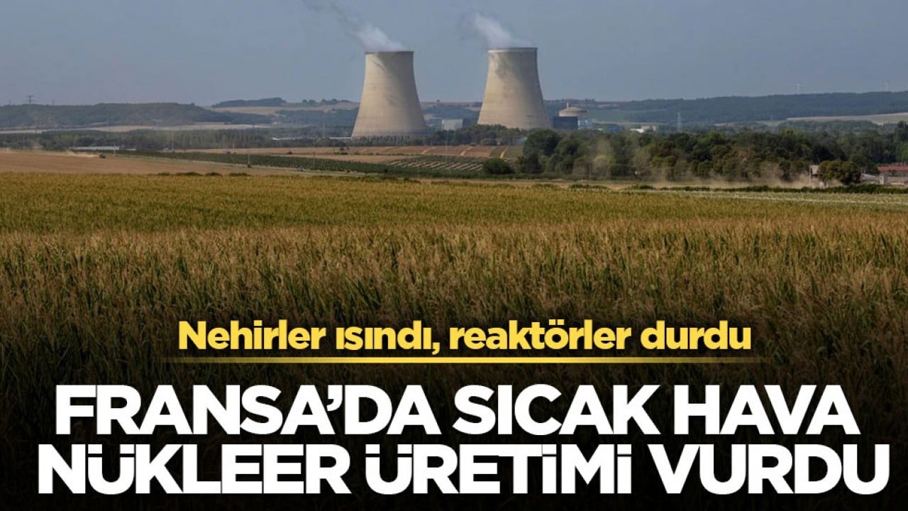 Nehirler ısındı, reaktörler durdu! Fransa’da sıcak hava nükleer üretimi vurdu
