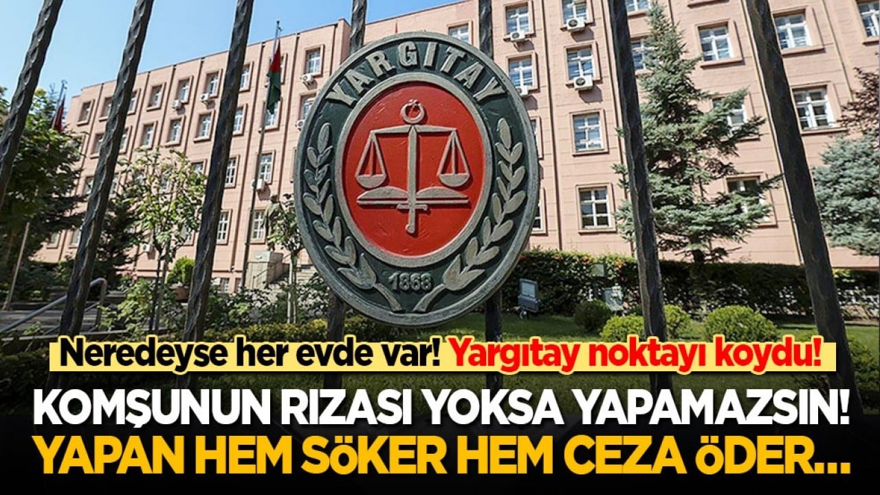 Neredeyse her evde var! Yargıtay noktayı koydu: Komşunun rızası yoksa yapamazsın! Yapan hem söker hem ceza öder…