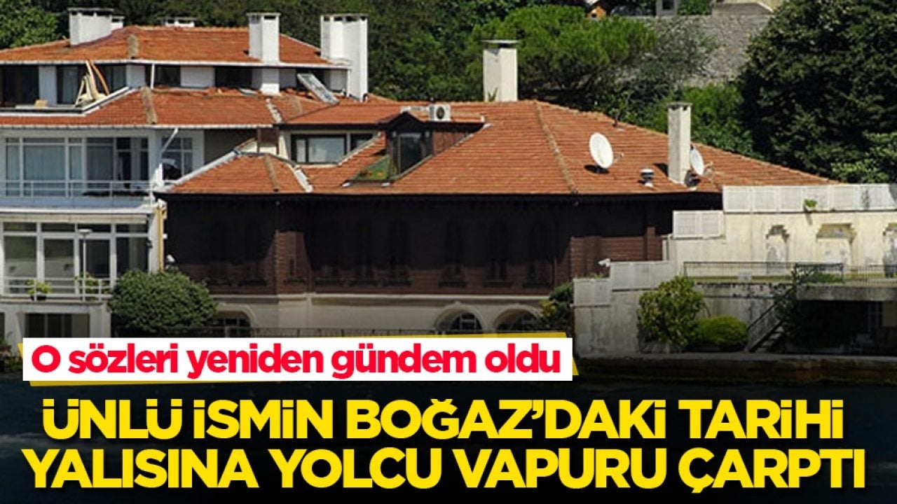 O sözleri yeniden gündem oldu! Ünlü ismin Boğaz’daki tarihi yalısına yolcu vapuru çarptı 