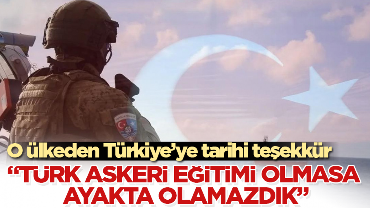 O ülkeden Türkiye’ye tarihi teşekkür: “Türk askeri eğitimi olmasa ayakta olamazdık”