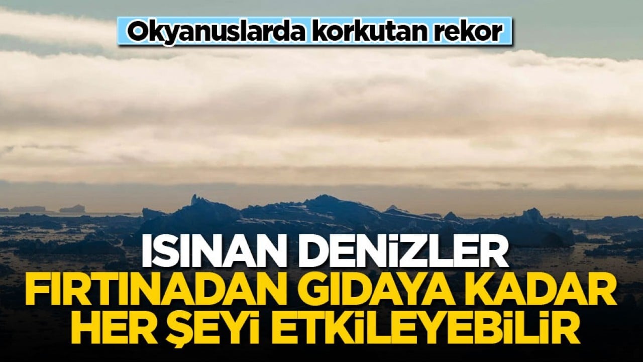 Okyanuslarda korkutan rekor! Isınan denizler fırtınadan gıdaya kadar her şeyi etkileyebilir