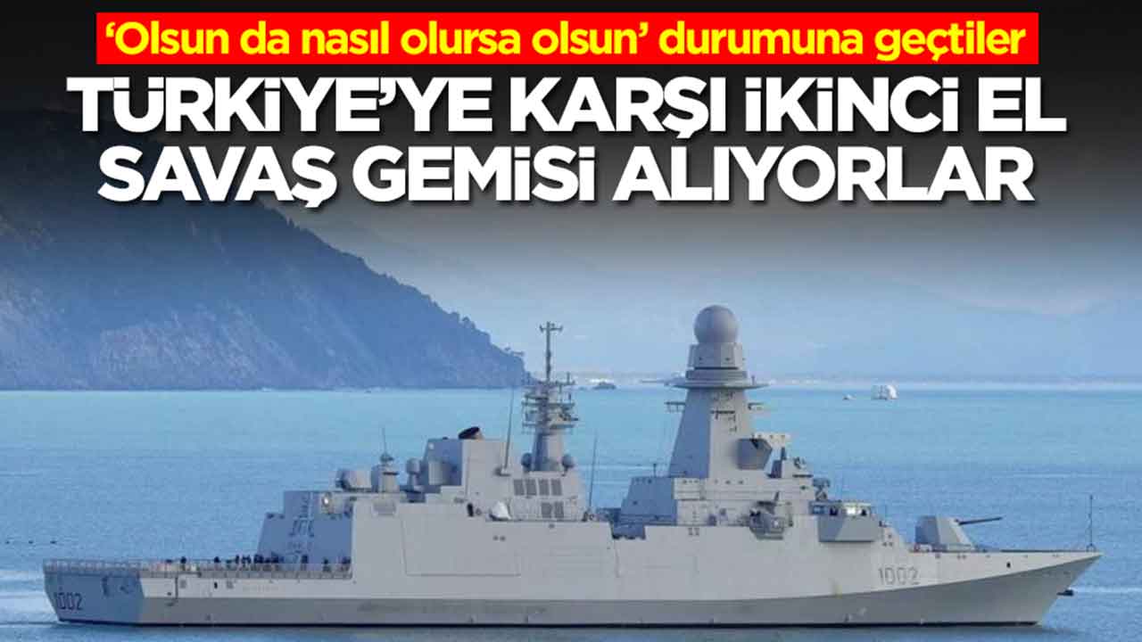 ‘Olsun da nasıl olursa olsun’ durumuna geçtiler: Türkiye’ye karşı ikinci el savaş gemisi alıyorlar