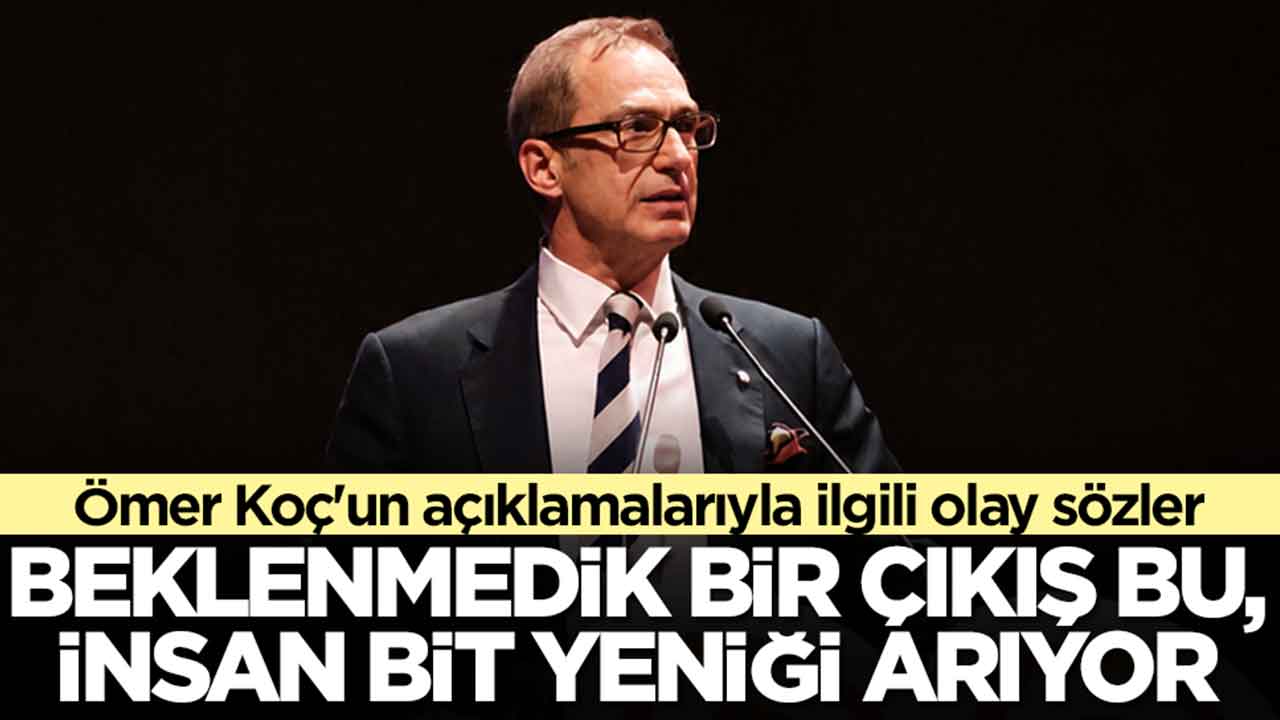 Ömer Koç'un tepkisiyle ilgili olay sözler: Beklenmedik bir çıkış bu, insan bir bit yeniği arıyor