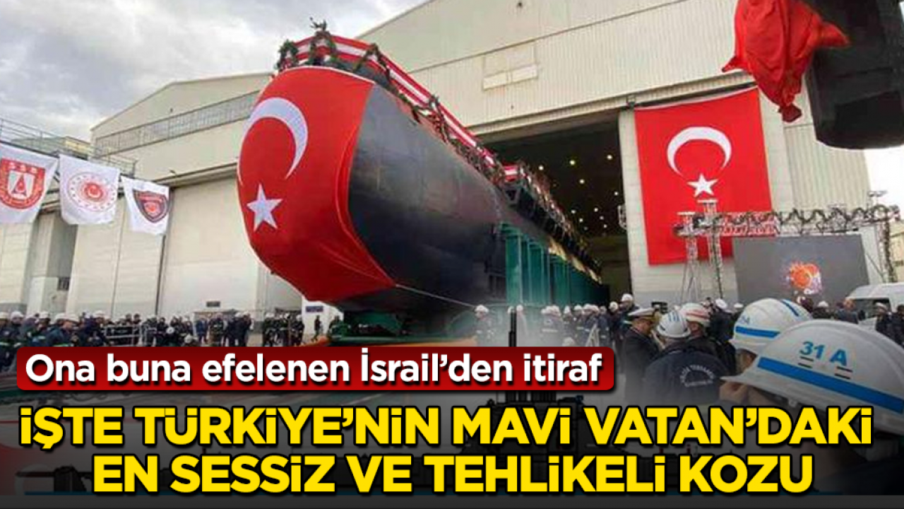 Ona buna efelenen İsrail’den itiraf! İşte Türkiye’nin Mavi Vatan’daki en sessiz ve tehlikeli kozu