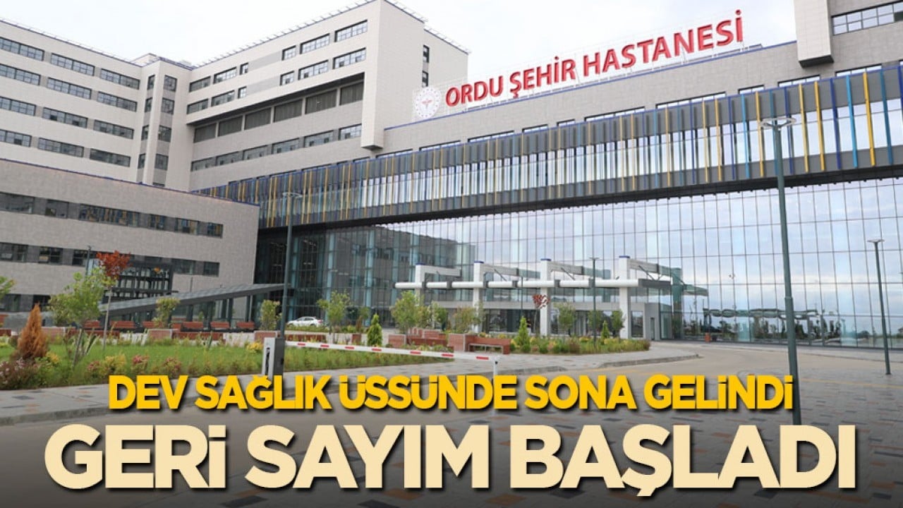 Ordu Şehir Hastanesi’nde sona gelindi: Geri sayım başladı