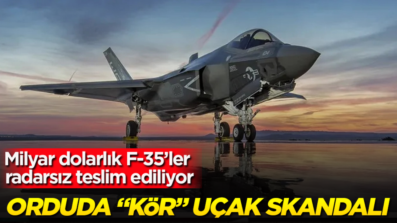 Orduda "kör" uçak skandalı: Milyar dolarlık F-35’ler radarsız teslim ediliyor