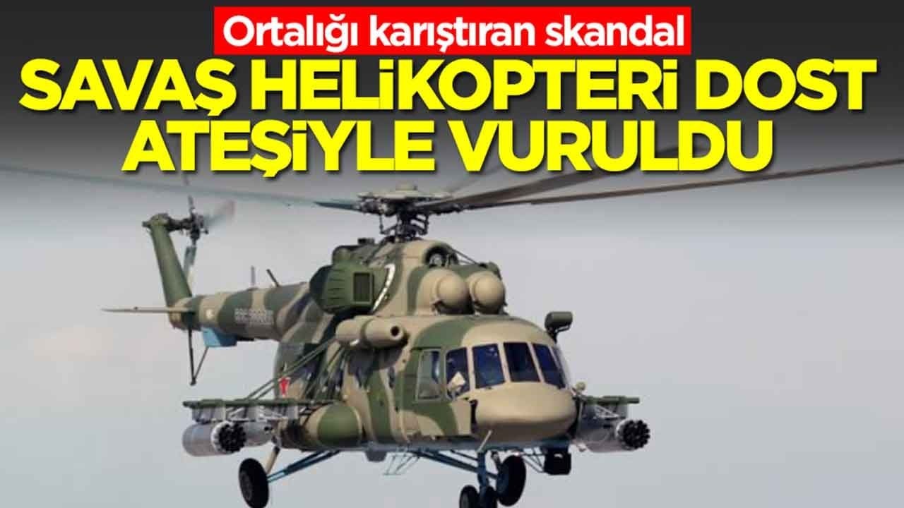 Ortalığı karıştıran skandal: Savaş helikopteri dost ateşiyle vuruldu