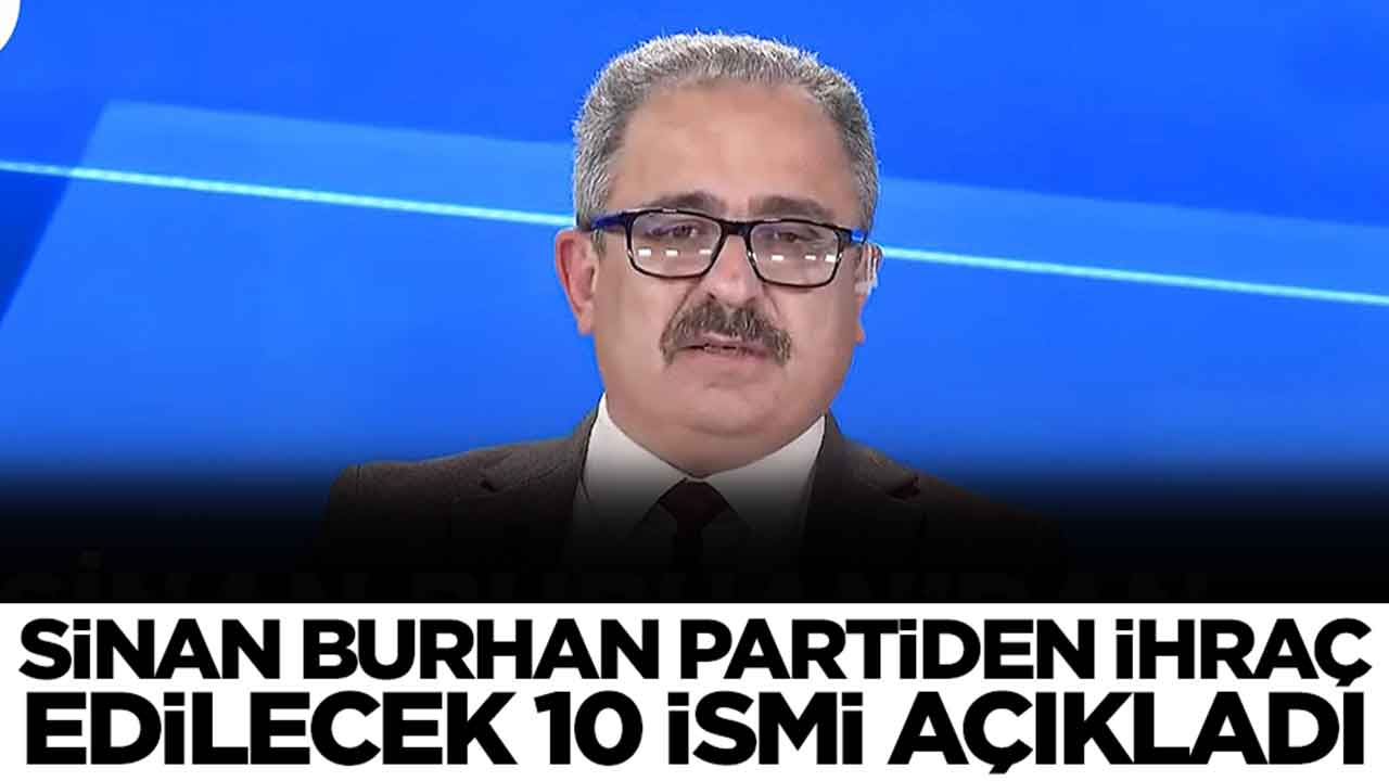 Ortalığı yangın yerine çevirecek gelişme: Sinan Burhan partiden ihraç edilecek 10 ismi açıkladı