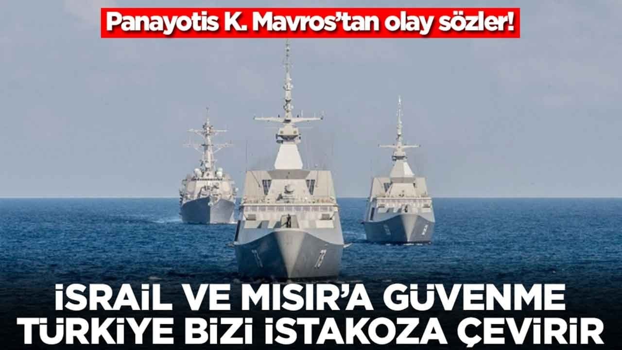 Panayotis K. Mavros: İsrail'e, Mısır'a güvenme, Türkiye bizi istakoza çevirir