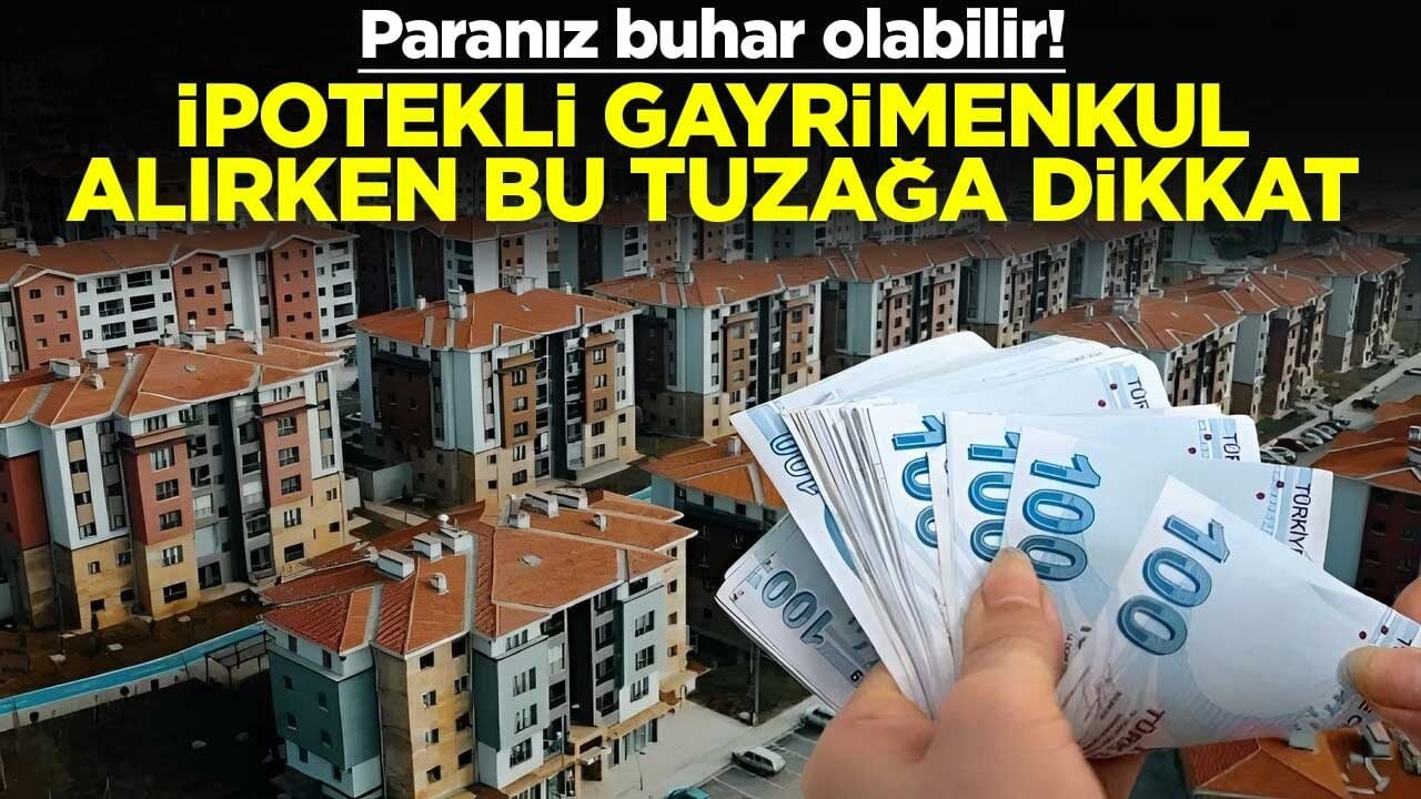 Paranız buhar olabilir! İpotekli gayrimenkul alırken bu tuzağa dikkat