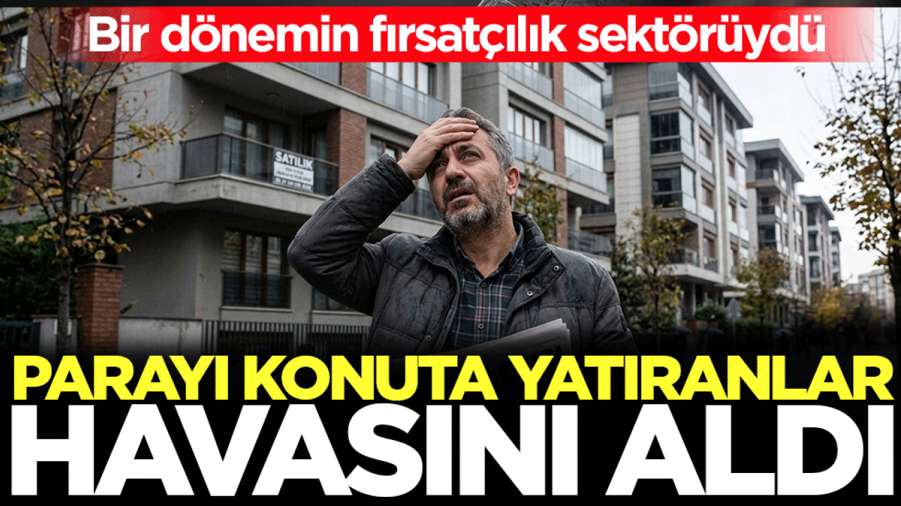 Parayı konuta yatıranlar havasını aldı! Bir dönemin fırsatçılık sektörüydü