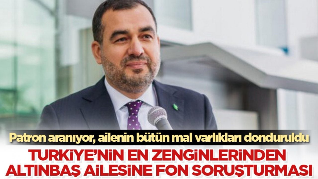 Patron aranıyor, ailenin bütün mal varlıkları donduruldu! Türkiye’nin en zenginlerinden Altınbaş ailesine fon soruşturması