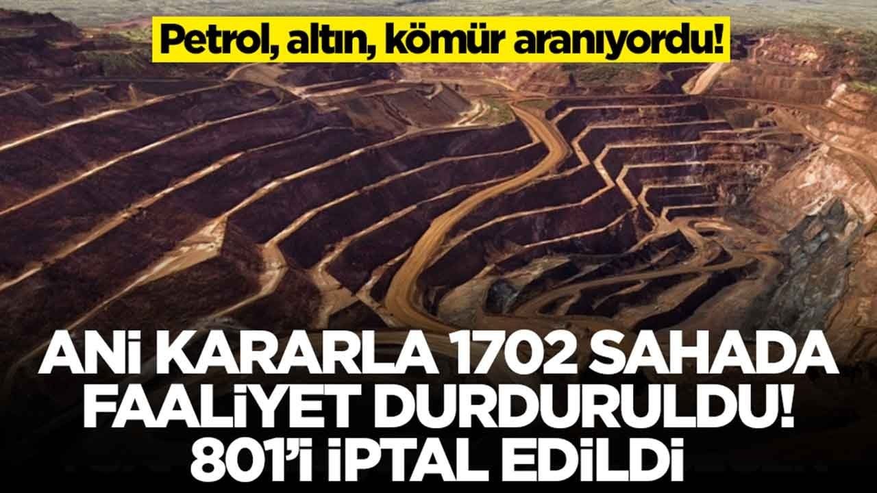 Petrol, altın, kömür aranıyordu: Ani kararla 1702 sahada faaliyet durduruldu, 801'i iptal edildi