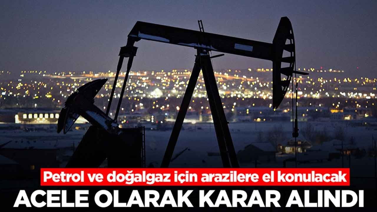Petrol ve doğalgaz için arazilere el konulacak: Acele olarak karar alındı