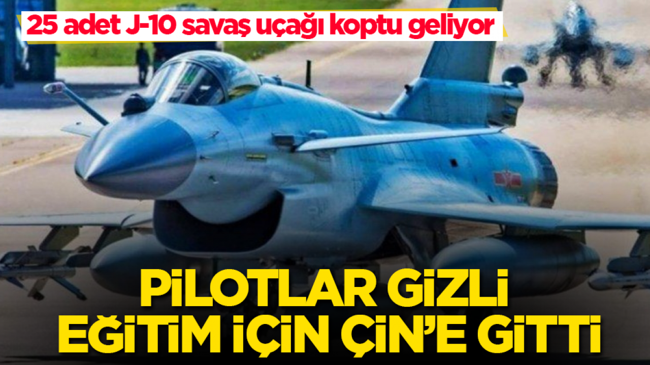 Pilotlar gizli eğitim için Çin’e gitti! 25 adet J-10 savaş uçağı koptu geliyor