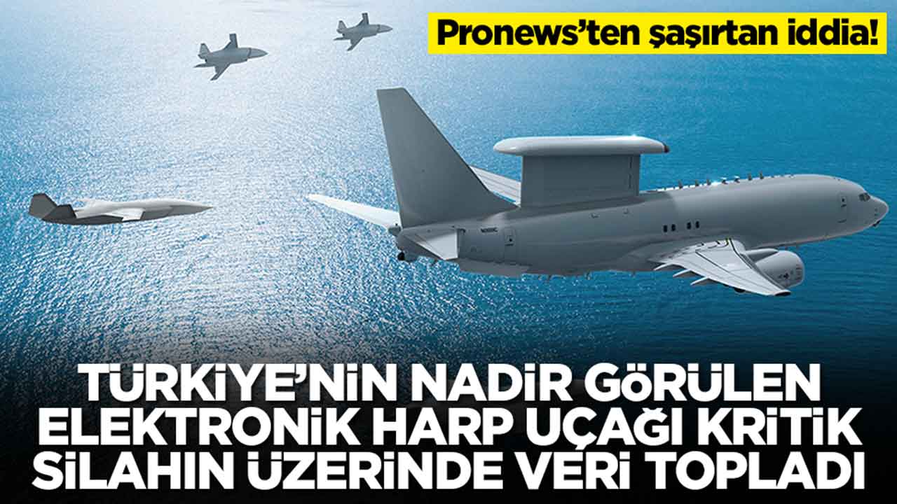 Pronews: Türkiye'nin nadir görülen elektronik harp uçağı kritik silahın üzerinde dolaşıp veri topladı