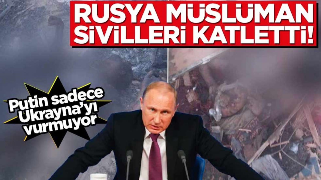 Putin sadece Ukrayna'yı vurmuyor... Rusya bu kez Müslüman sivilleri katletti!