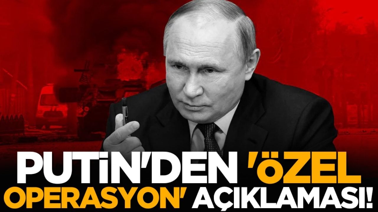 Putin'den 'özel operasyon' açıklaması!