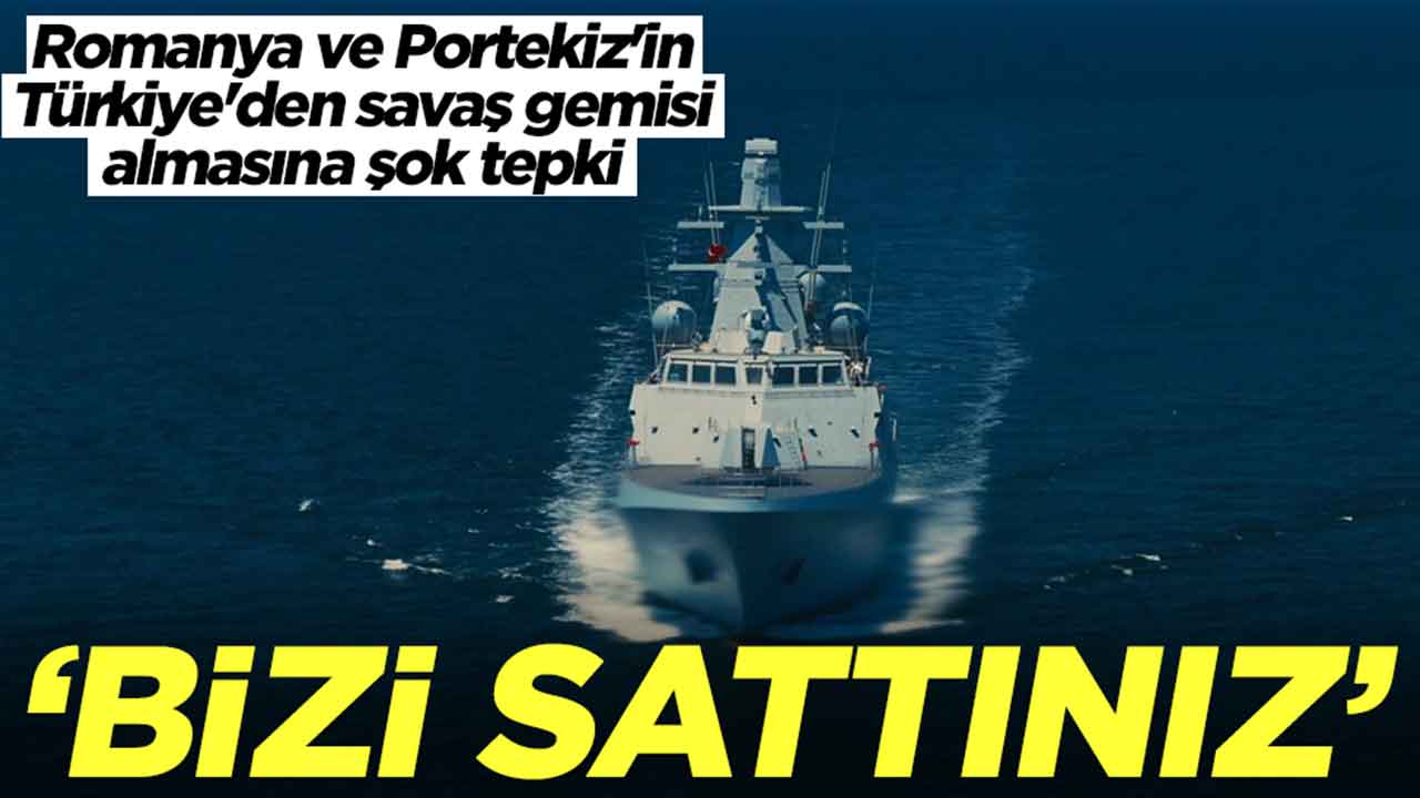 Romanya ve Portekiz'in Türkiye'den savaş gemisi almasına şok tepki: Bizi hançerlediniz, bizi sattınız