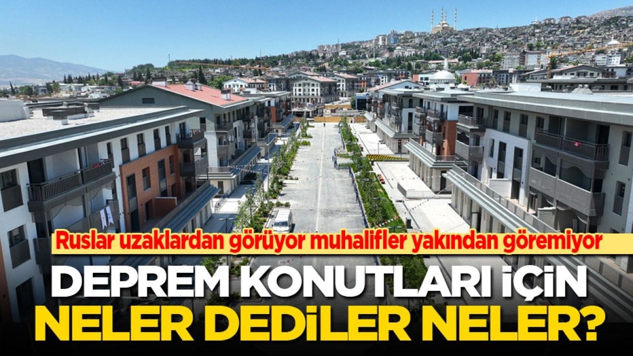 Ruslar uzaklardan görüyor muhalifler yakından göremiyor: Deprem konutları için neler dediler neler?