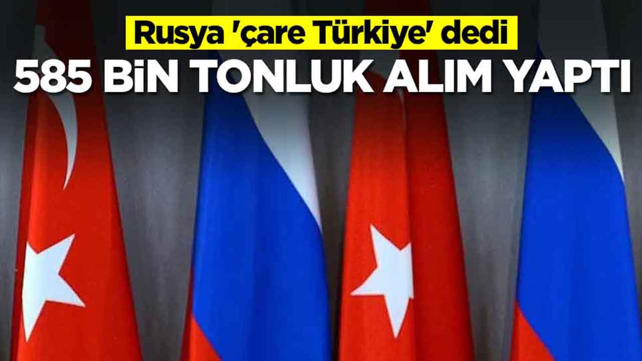 Rusya 'çare Türkiye' dedi: 585 bin tonluk alım yaptı
