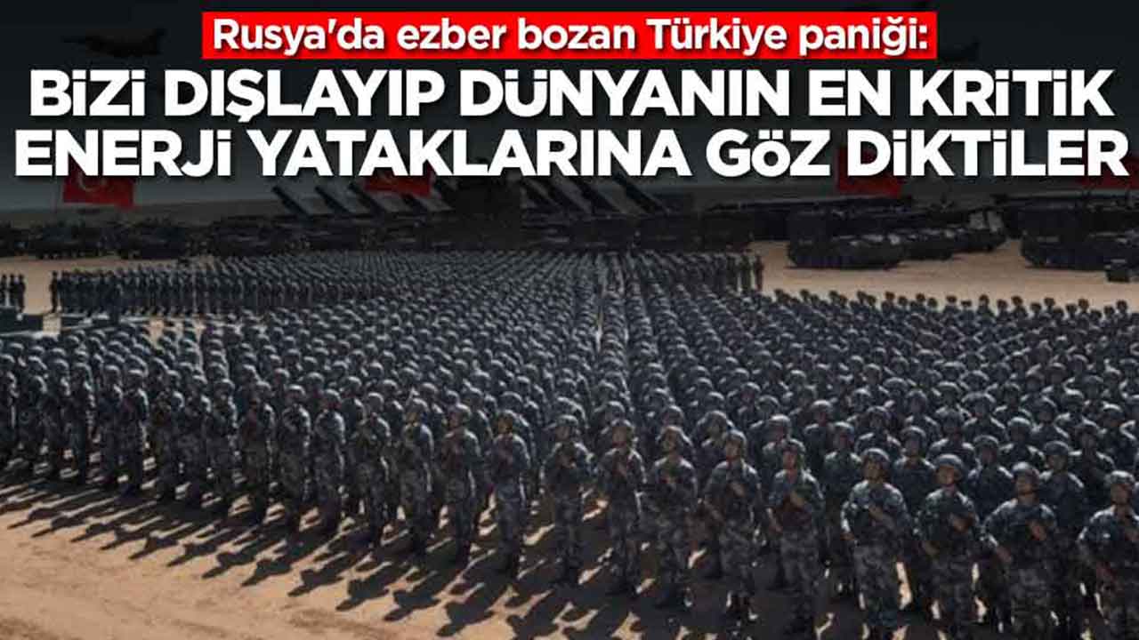 Rusya'da ezber bozan Türkiye paniği: Bizi dışlayıp dünyanın en kritik enerji yataklarına göz diktiler