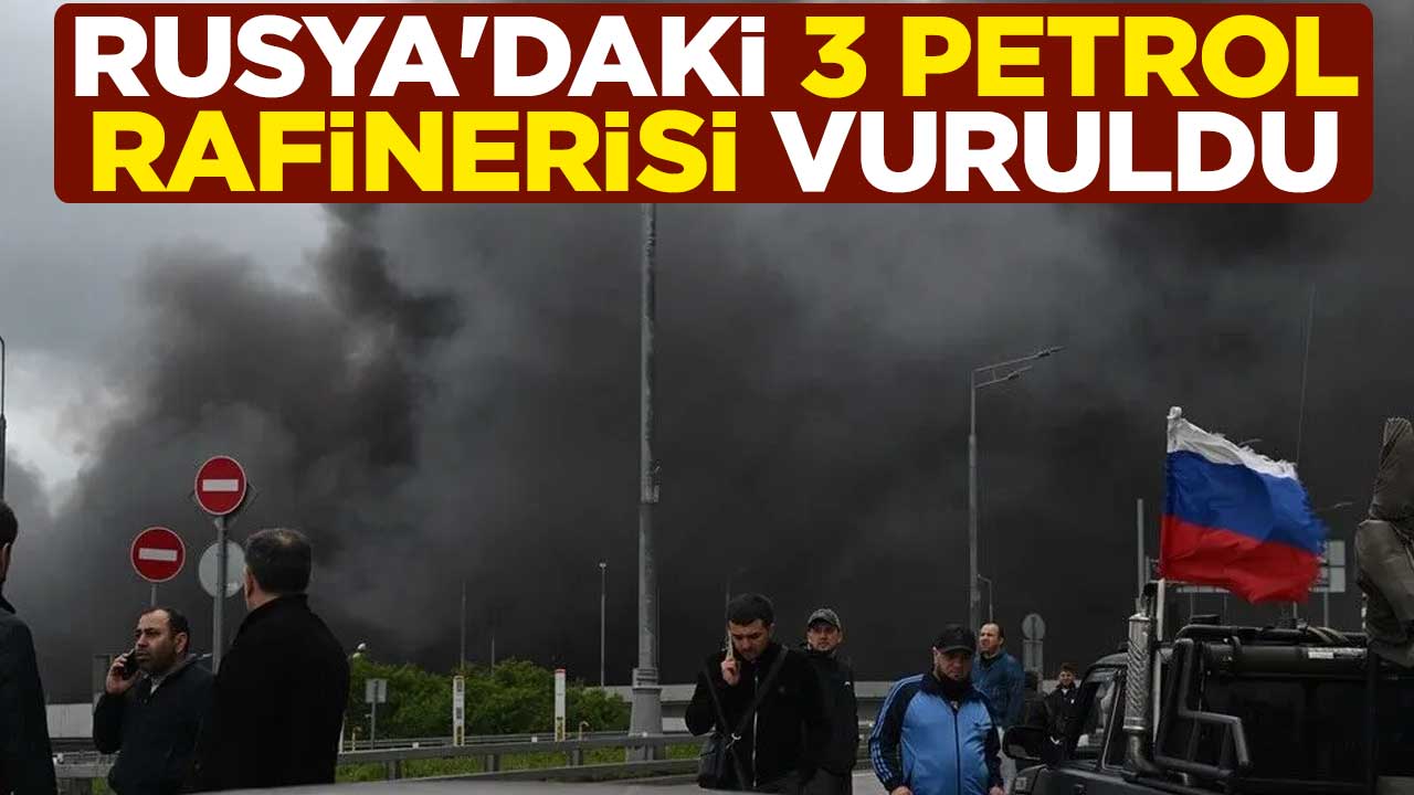 Rusya'daki 3 petrol rafinerisi vuruldu
