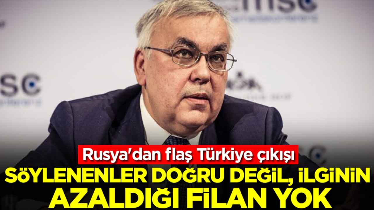 Rusya'dan flaş Türkiye çıkışı: Söylenenler doğru değil ilginin azaldığı filan yok
