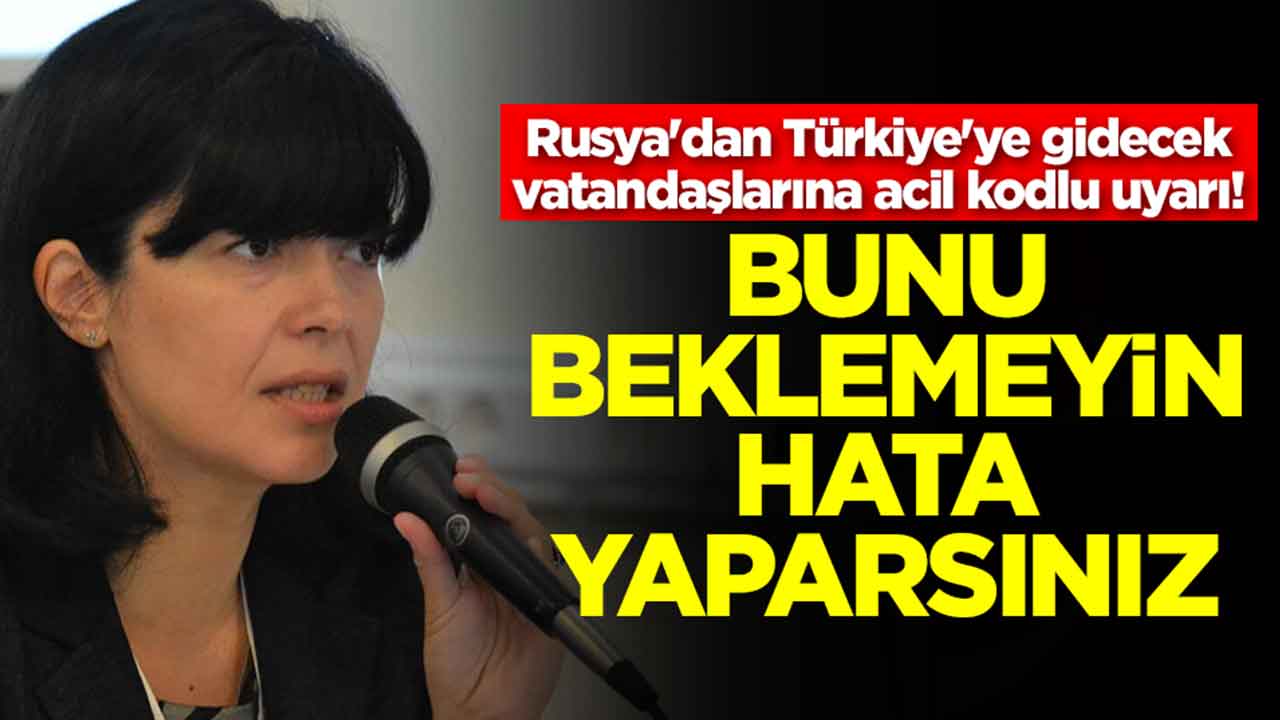Rusya'dan Türkiye'ye gidecek vatandaşlarına acil kodlu uyarı: Bunu beklemeyin hata yaparsınız