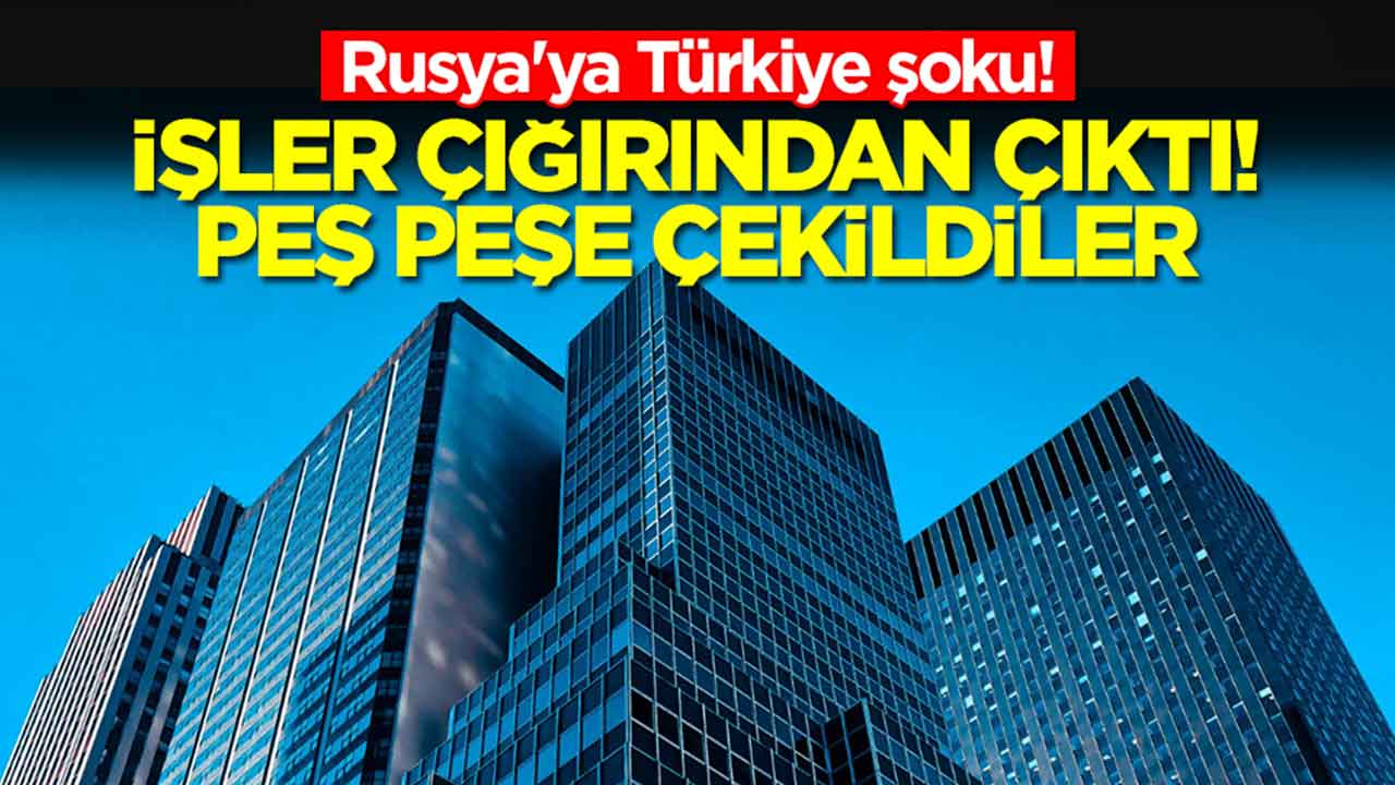 Rusya'ya Türkiye şoku: İşler çığırından çıktı, peş peşe çekildiler