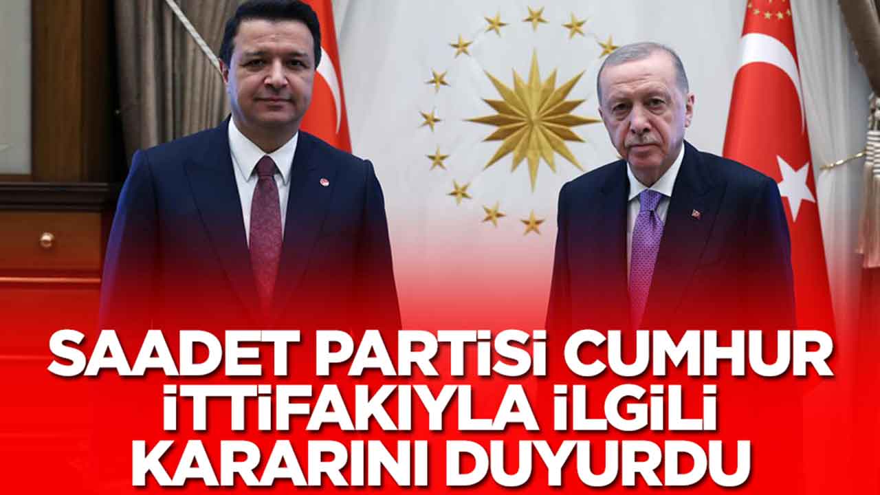Saadet Partisi Cumhur İttifakı ile ilgili ittifak kararını duyurdu