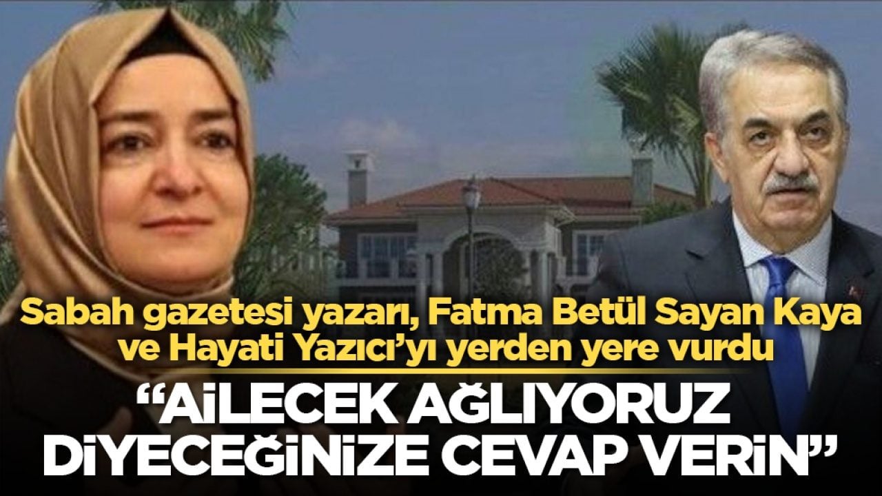 Sabah gazetesi yazarı, Fatma Betül Sayan Kaya ve Hayati Yazıcı’yı yerden yere vurdu: Ailecek ağlıyoruz diyeceğinize cevap verin