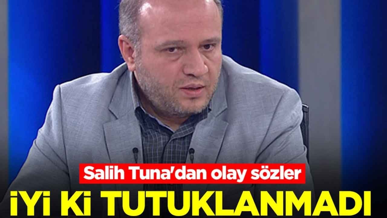 Salih Tuna'dan olay sözler: İyi ki tutuklanmadı