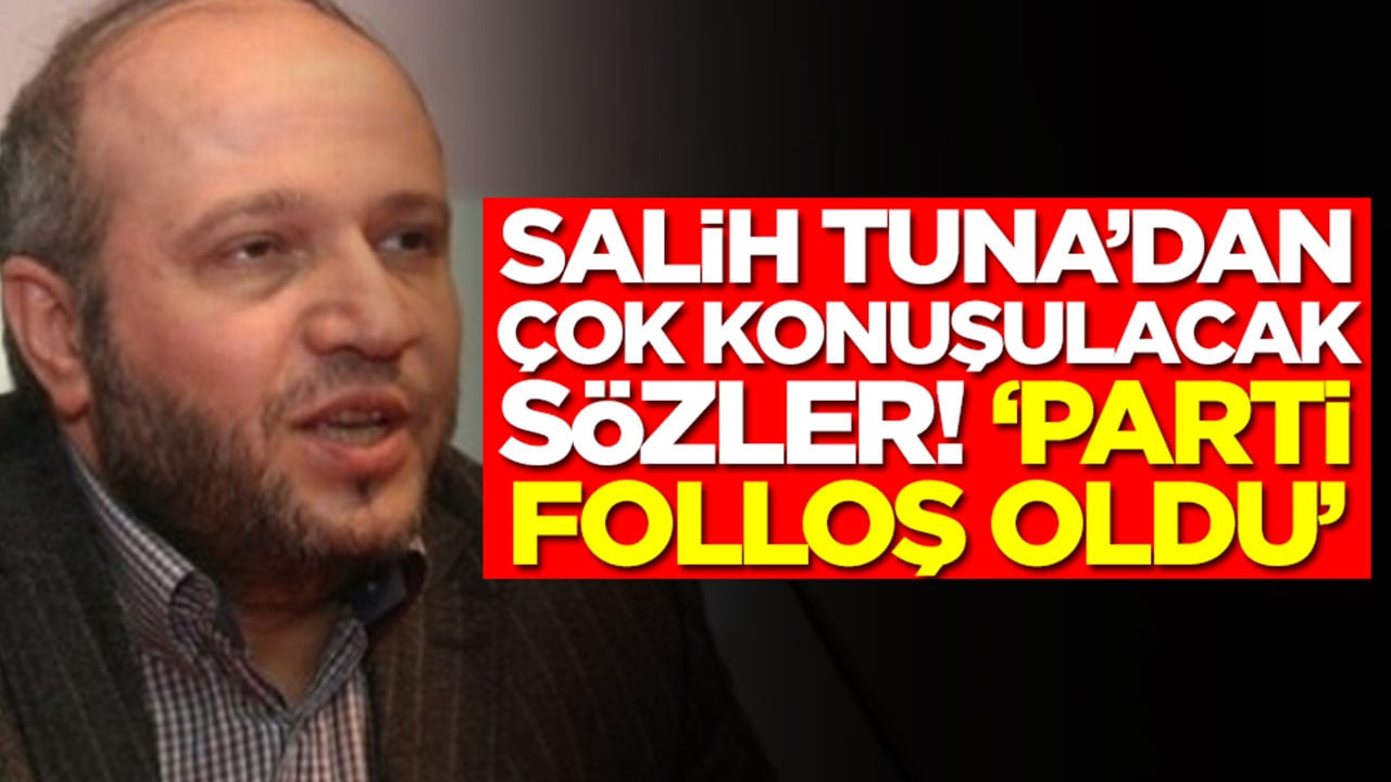Salih Tuna'dan olay sözler: Parti folloş oldu