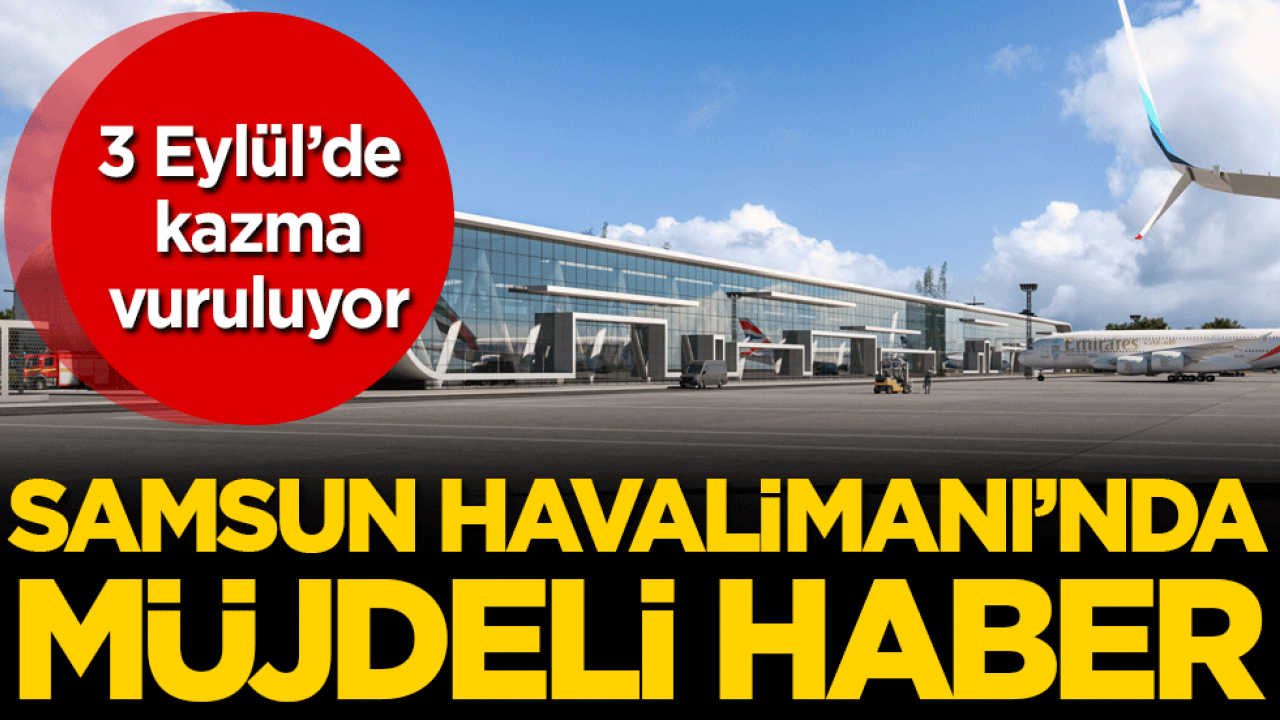 Samsun Havalimanı'nda müjdeli haber! 3 Eylül'de kazma vuruluyor!